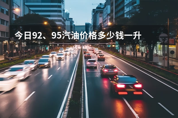 今日92、95汽油价格多少钱一升
