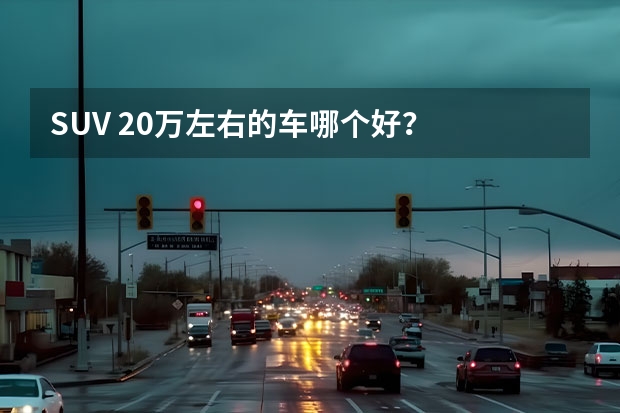 SUV 20万左右的车哪个好?