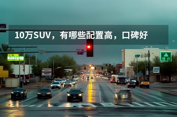 10万SUV,有哪些配置高,口碑好的车建议入手吗?