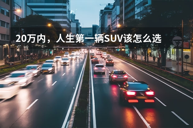 20万内,人生第一辆SUV该怎么选?这四款车你肯定考虑过