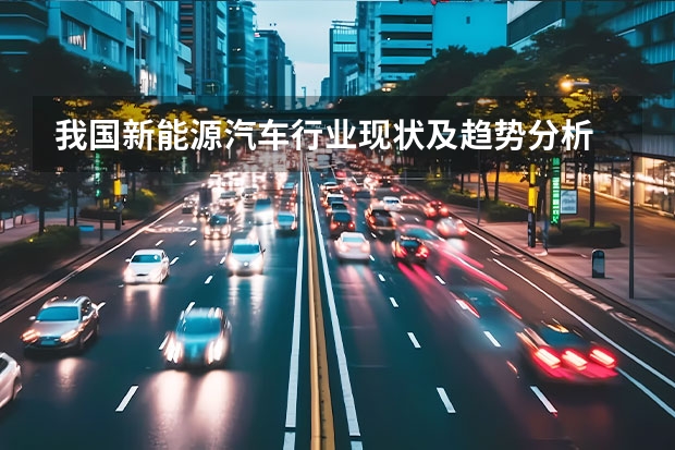我国新能源汽车行业现状及趋势分析 新能源汽车行业现阶段特征