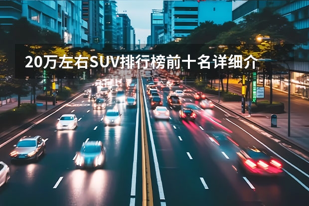 20万左右SUV排行榜前十名详细介绍(20万左右的车排行榜前十名)