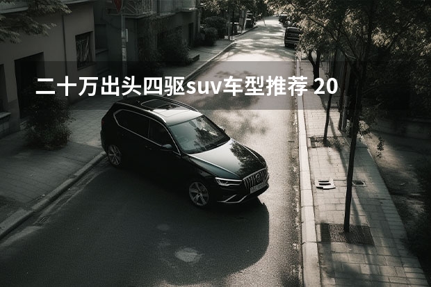 二十万出头四驱suv车型推荐 20万就能买非承载四驱SUV硬核SUV推荐