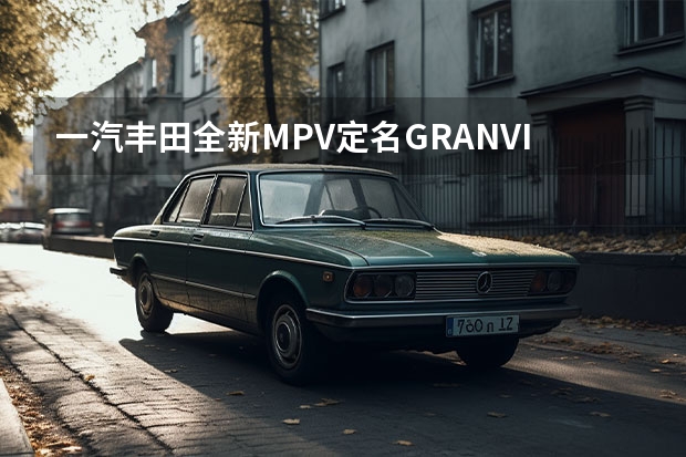一汽丰田全新MPV定名GRANVIA e