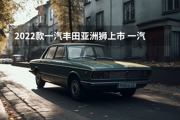 2022款一汽丰田亚洲狮上市 一汽首款混动专用发动机完成产品冻结