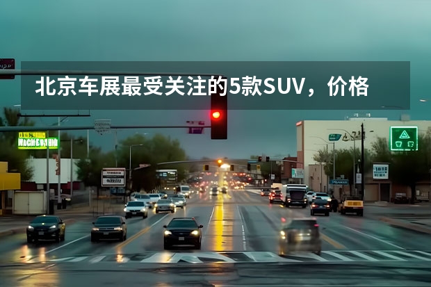 北京车展最受关注的5款SUV,价格10-30万,多数年内上市 标致suv有哪几种车型