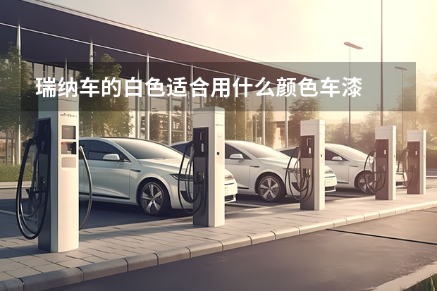 瑞纳车的白色适合用什么颜色车漆