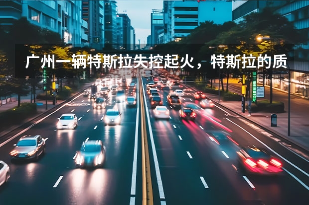 广州一辆特斯拉失控起火，特斯拉的质量怎么样？