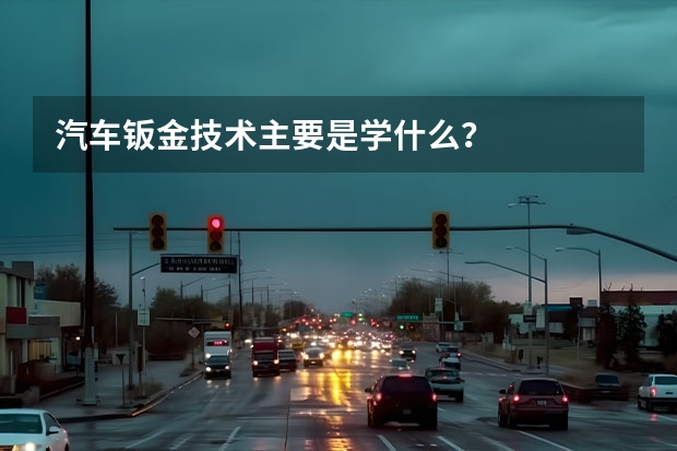 汽车钣金技术主要是学什么?
