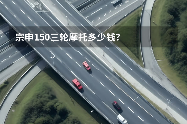 宗申150三轮摩托多少钱？