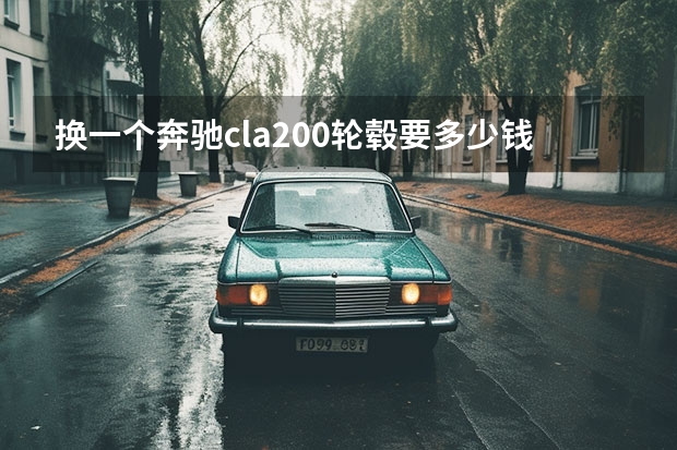 换一个奔驰cla200轮毂要多少钱？