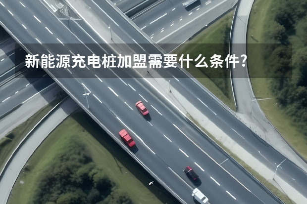 新能源充电桩加盟需要什么条件?