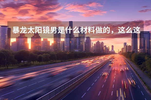 暴龙太阳镜男是什么材料做的,这么这么贵