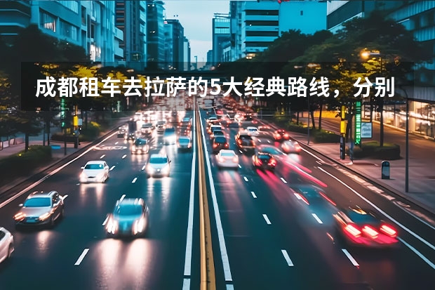 成都租车去拉萨的5大经典路线，分别都需要多少钱