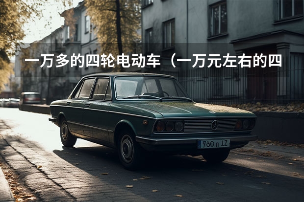 一万多的四轮电动车(一万元左右的四轮电动车)