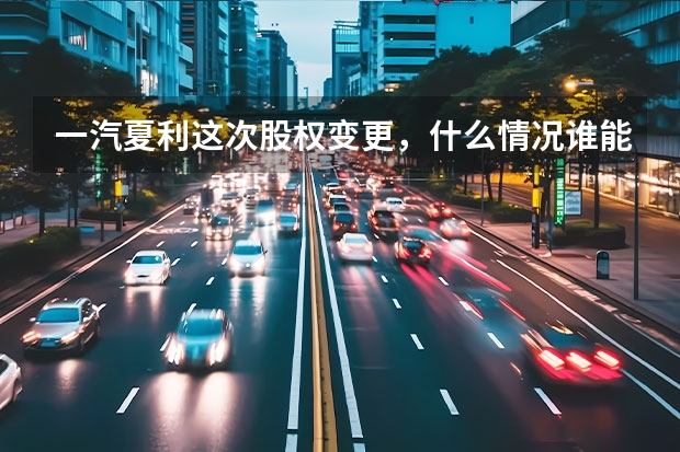 一汽夏利这次股权变更，什么情况谁能说一下？