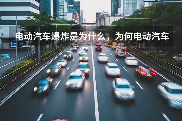 电动汽车爆炸是为什么,为何电动汽车起火?