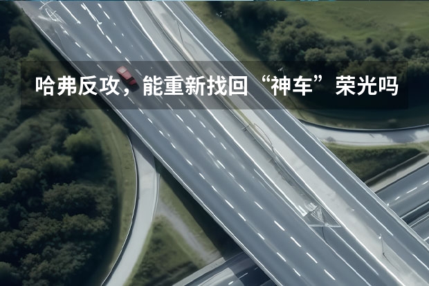 哈弗反攻，能重新找回“神车”荣光吗？