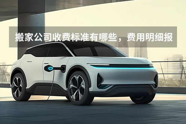 搬家公司收费标准有哪些,费用明细报价大全
