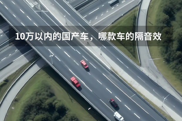 10万以内的国产车，哪款车的隔音效果最好呢？