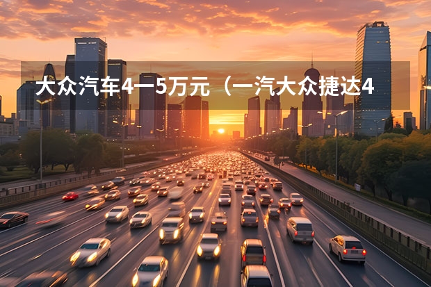 大众汽车4一5万元（一汽大众捷达4S店：卖车并不是唯一的服务）