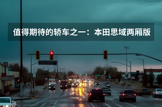 值得期待的轿车之一：本田思域两厢版有何卖点？（首推插混版，东风本田全新英仕派18.28万起售）