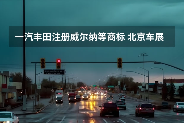 一汽丰田注册威尔纳等商标 北京车展：一汽马自达阿特兹百年纪念版车型上市