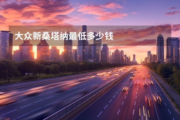 大众新桑塔纳最低多少钱