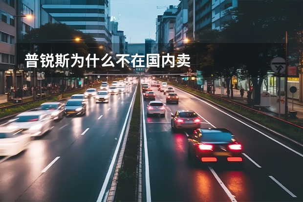 普锐斯为什么不在国内卖