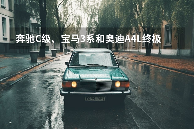 奔驰C级、宝马3系和奥迪A4L终极横评，哪款最适合你（奥迪A4L的款）