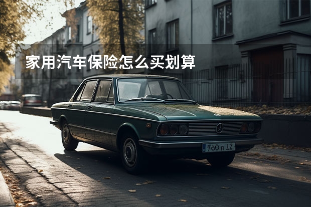 家用汽车保险怎么买划算