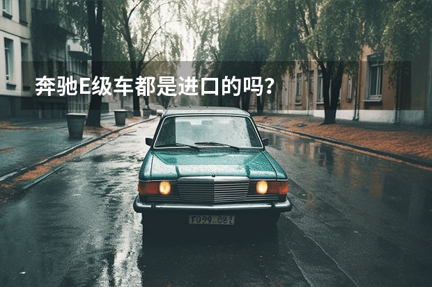 奔驰E级车都是进口的吗？