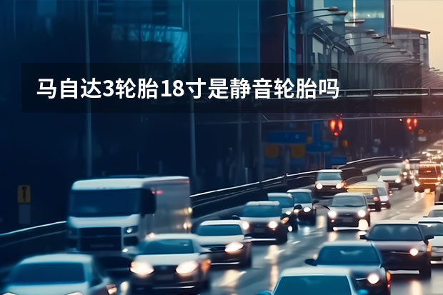 马自达3轮胎18寸是静音轮胎吗