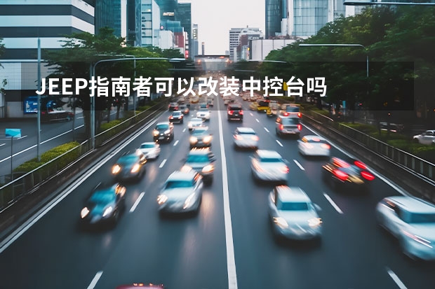 JEEP指南者可以改装中控台吗