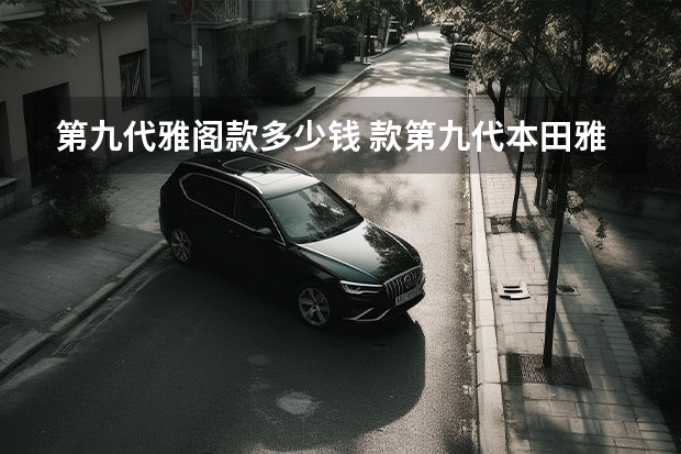 第九代雅阁款多少钱 款第九代本田雅阁价格