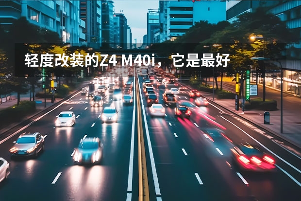 轻度改装的Z4 M40i，它是最好玩的敞篷宝马之一！ 宝马“Z4旅行版”亮相，外形轮廓被调侃像小丑的鞋