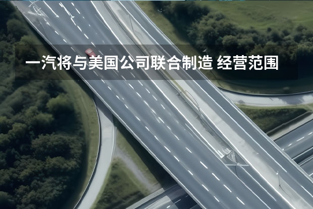 一汽将与美国公司联合制造 经营范围涉及新能源汽车等