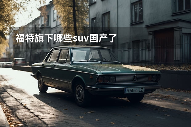 福特旗下哪些suv国产了