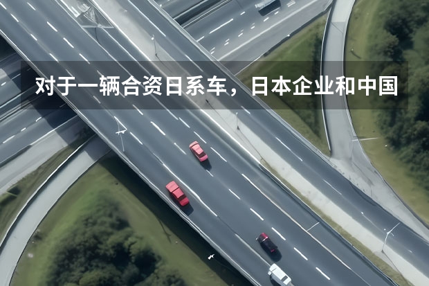 对于一辆合资日系车，日本企业和中国企业各能赚多少钱？