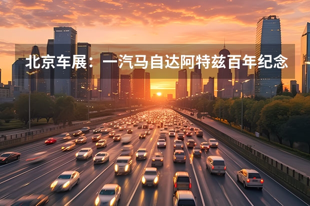 北京车展：一汽马自达阿特兹百年纪念版车型上市 一汽丰田新款亚洲龙正式上市