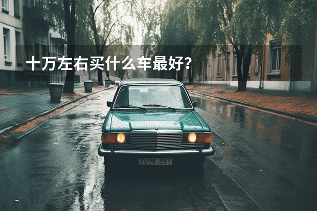 十万左右买什么车最好？