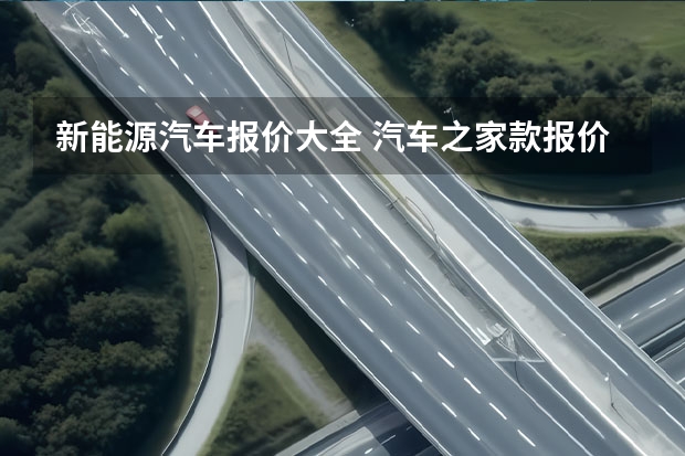 新能源汽车报价大全 汽车之家款报价大全电动汽车