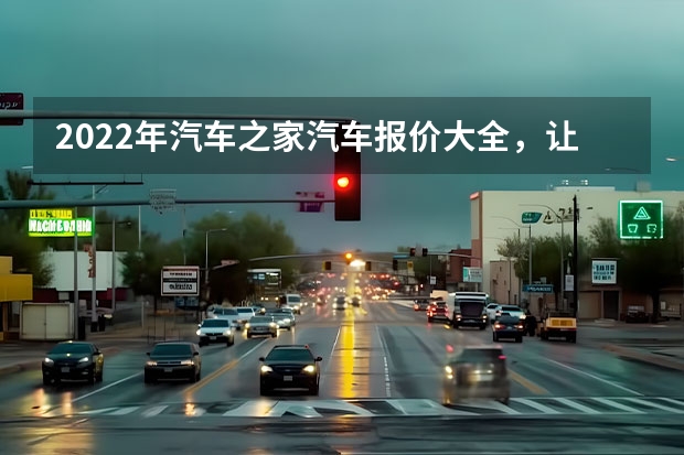 2022年汽车之家汽车报价大全，让你一次搜到底（汽车报价大全）