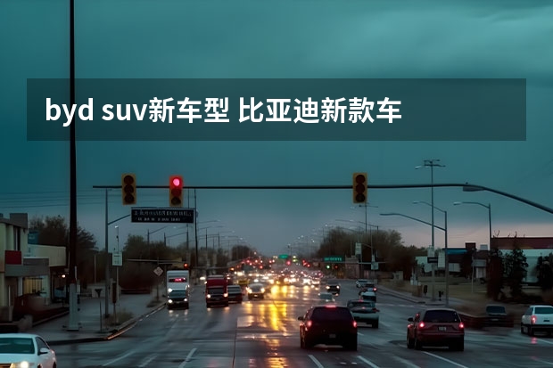 byd suv新车型 比亚迪新款车型