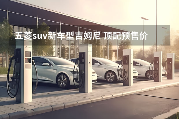 五菱suv新车型吉姆尼 顶配预售价不到10万？五菱“吉姆尼”将上市，又将爆卖？