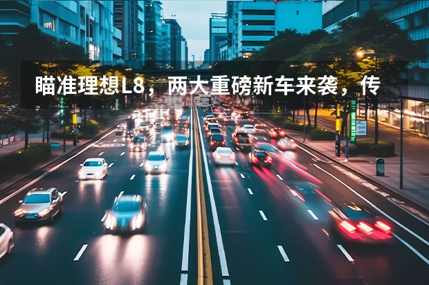 瞄准理想L8，两大重磅新车来袭，传统品牌能把新势力比下去 终于熬出头了，理想ONE汽车上市，首款SUV创世界纪录，已销量称王