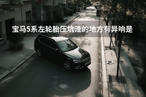 宝马5系左轮胎压坑洼的地方有异响是怎么回事