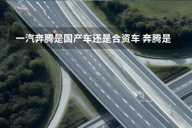 一汽奔腾是国产车还是合资车 奔腾是合资车还是国产车