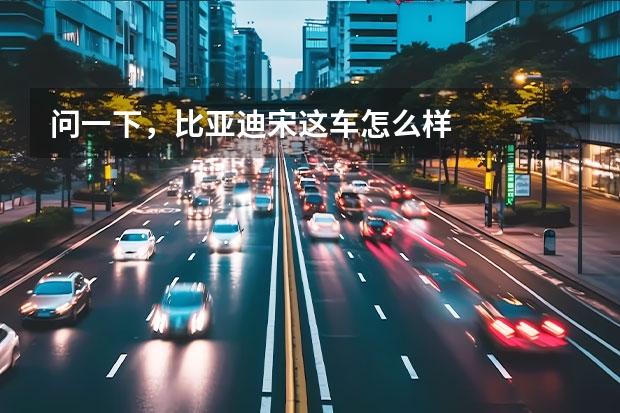 问一下，比亚迪宋这车怎么样