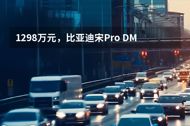 12.98万元，比亚迪宋Pro DM-i冠军版新车型上市（19年比亚迪宋pro二手六万七买的贵不贵啊）